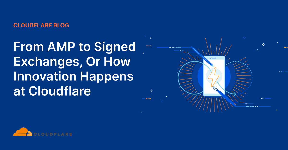 From AMP to Signed Exchanges, Or How Innovation Happens at Cloudflare
