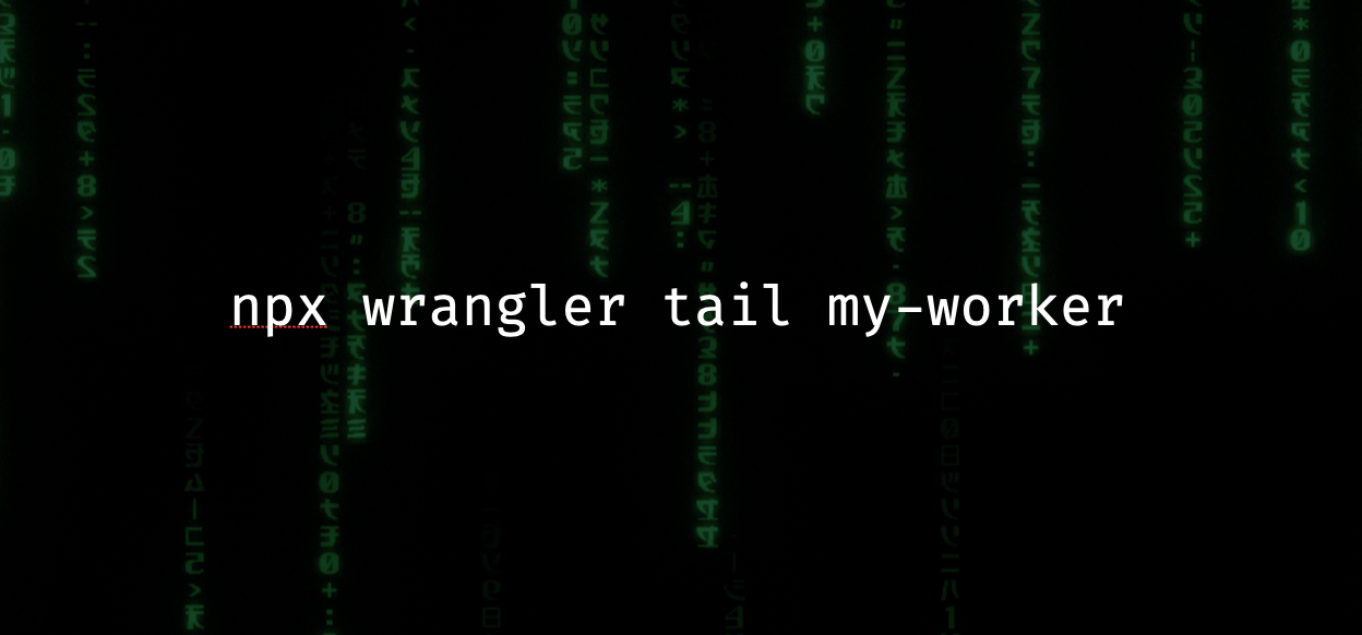 The text “npx wrangler tail my-worker”, in front of a background that suspiciously looks like the green code rain from the Matrix