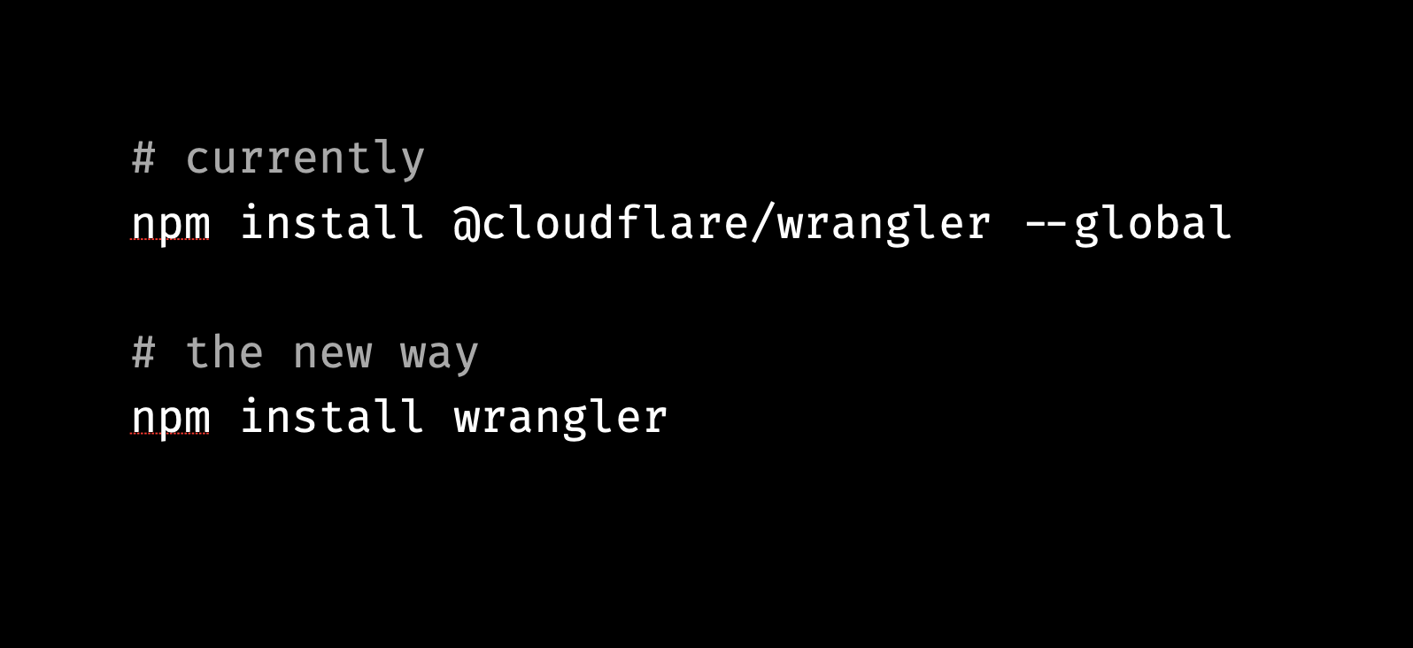 Previously, the command to install wrangler was “npm install @cloudflare/wrangler --global”. The newer, simpler way is “npm install wrangler”